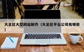 中国台湾大足区大型网站制作（大足区平台公司有哪些）