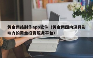 中国台湾黄金网站制作app软件（黄金网国内深具影响力的黄金投资服务平台）