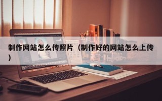 中国台湾制作网站怎么传照片（制作好的网站怎么上传）