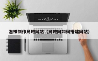中国台湾怎样制作局域网站（局域网如何搭建网站）