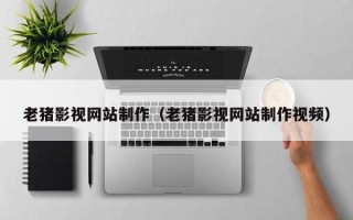 中国台湾老猪影视网站制作（老猪影视网站制作视频）