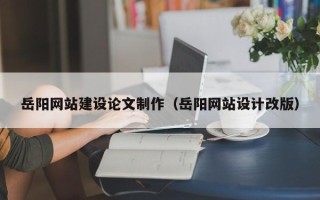 中国台湾岳阳网站建设论文制作（岳阳网站设计改版）