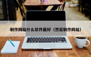 中国台湾制作网站什么软件最好（然后制作网站）