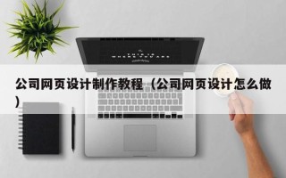 中国台湾公司网页设计制作教程（公司网页设计怎么做）