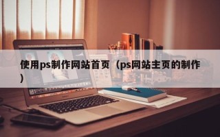 中国台湾使用ps制作网站首页（ps网站主页的制作）
