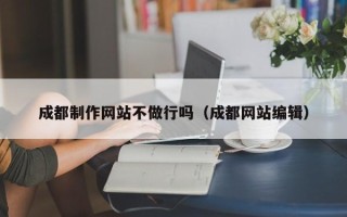 中国台湾成都制作网站不做行吗（成都网站编辑）