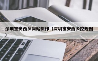 中国台湾深圳宝安西乡网站制作（深圳宝安西乡控规图）